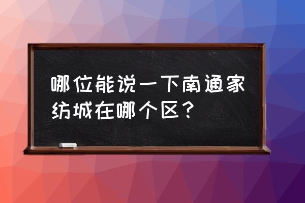 南通市家紡城在哪兒 哪位能說(shuō)一下南通家紡城在哪個(gè)區(qū)？