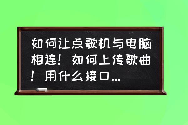 雅橋點歌機怎么連接聯想筆記本 如何讓點歌機與電腦相連！如何上傳歌曲！用什么接口！是SATA接口嘛？