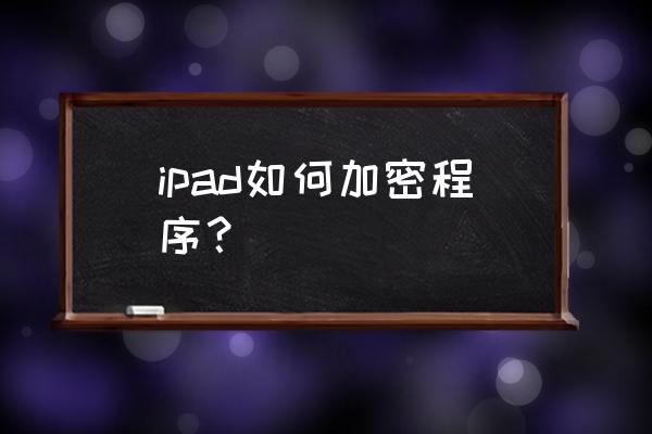 蘋果平板電腦怎么設(shè)置應(yīng)用鎖 ipad如何加密程序？