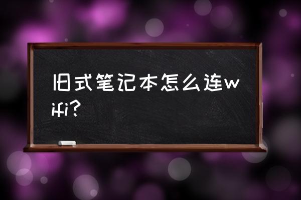 老系統筆記本電腦怎么連wifi 舊式筆記本怎么連wifi？