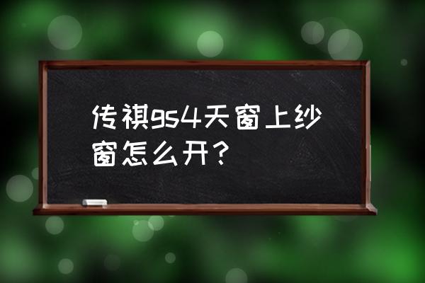 全景天窗能夠有紗窗嗎 傳祺gs4天窗上紗窗怎么開？