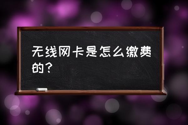 usb無線網(wǎng)卡需要交費(fèi)嗎 無線網(wǎng)卡是怎么繳費(fèi)的？
