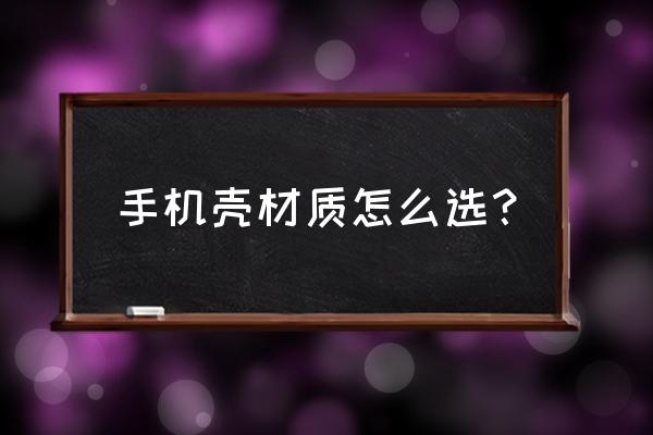 手機外殼用什么材質好 手機殼材質怎么選？