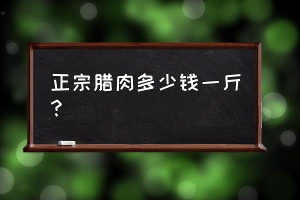 貴州畢節(jié)臘肉批發(fā)價多少錢一斤 正宗臘肉多少錢一斤？