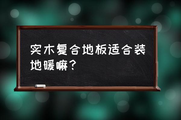 實(shí)木復(fù)合地板能否適合安裝地暖 實(shí)木復(fù)合地板適合裝地暖嘛？
