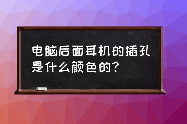 筆記本電腦音頻口是什么顏色 電腦后面耳機(jī)的插孔是什么顏色的？
