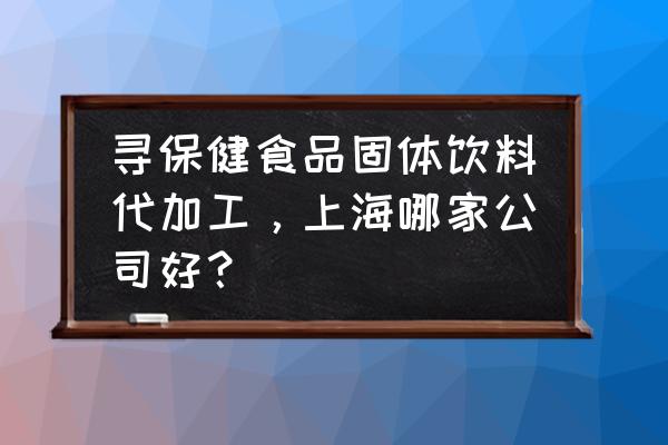 上海有免費代加工嗎 尋保健食品固體飲料代加工,上海哪家公司好? 上海有免費代加工嗎 尋保健食品固體飲料代加工,上海哪家公司好?