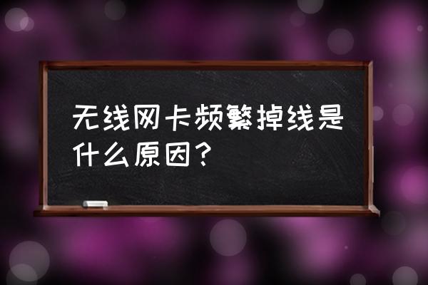 無線網卡經常斷開怎么辦 無線網卡頻繁掉線是什么原因？