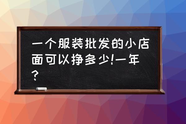 服裝批發利潤有多大 一個服裝批發的小店面可以掙多少!一年？