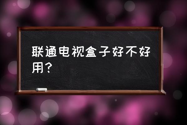 聯(lián)通寬帶送的電視盒子怎么樣 聯(lián)通電視盒子好不好用？