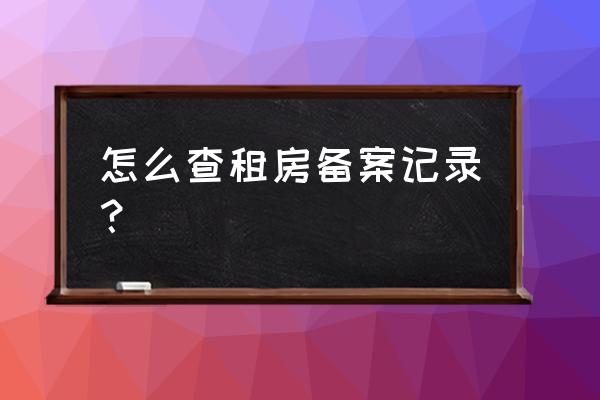 房屋租賃備案證明可以查詢嗎 怎么查租房備案記錄？