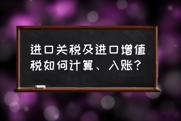 進口關稅增值稅怎么入賬抵扣 進口關稅及進口增值稅如何計算、入賬？