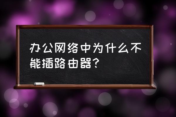 辦公室可以接個路由器嗎 辦公網絡中為什么不能插路由器？