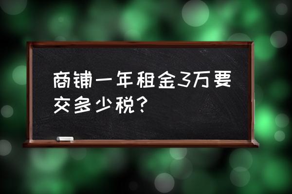 合肥商鋪?zhàn)赓U稅是多少 商鋪一年租金3萬要交多少稅? 合肥商鋪?zhàn)赓U稅是多少 商鋪一年租金3萬要交多少稅?