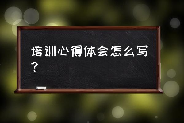 新零售培訓心得怎么寫 培訓心得體會怎么寫？