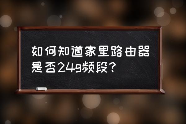 怎么看路由器信號頻段 如何知道家里路由器是否24g頻段？