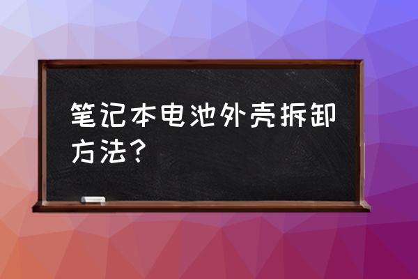 聯(lián)想筆記本電腦電池怎么拆卸 筆記本電池外殼拆卸方法？