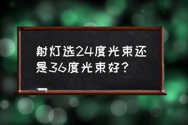 請問畫郎射燈用多少度 射燈選24度光束還是36度光束好？