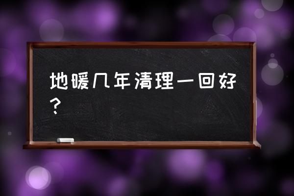 地暖應該幾年清洗 地暖幾年清理一回好? 地暖應該幾年清洗 地暖幾年清理一回好?
