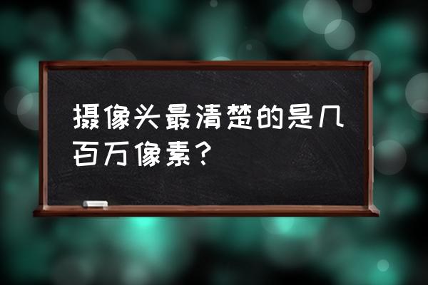 監(jiān)控最高像素是多少萬 攝像頭最清楚的是幾百萬像素？
