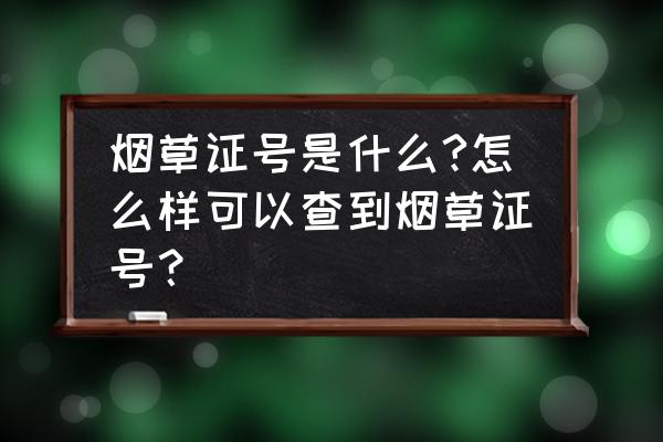 怎么查煙草零售許可證 煙草證號是什么?怎么樣可以查到煙草證號？
