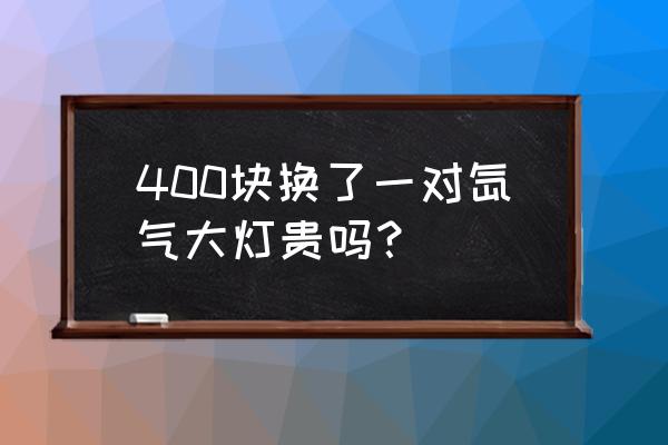 小車換疝氣大燈多少錢 400塊換了一對氙氣大燈貴嗎？