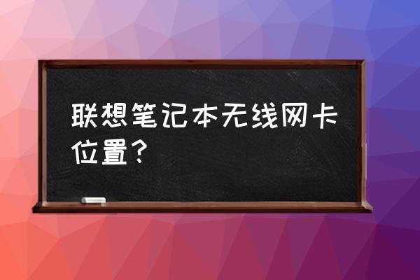 聯(lián)想e490無線網(wǎng)卡在哪個(gè)位置 聯(lián)想筆記本無線網(wǎng)卡位置？