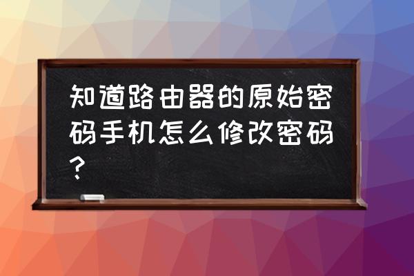 可以在手機(jī)上修改路由器密碼嗎 知道路由器的原始密碼手機(jī)怎么修改密碼? 可以在手機(jī)上修改路由器密碼嗎 知道路由器的原始密碼手機(jī)怎么修改密碼?