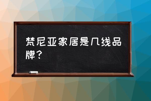梵尼亞衣柜是幾線品牌 梵尼亞家居是幾線品牌？
