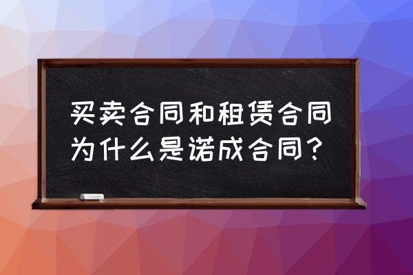 為什么租賃合同是諾成合同 買賣合同和租賃合同為什么是諾成合同？
