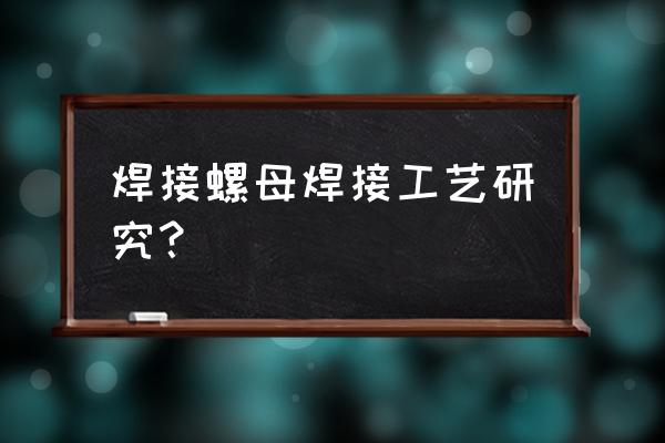 焊接螺母是怎么加工的 焊接螺母焊接工藝研究？