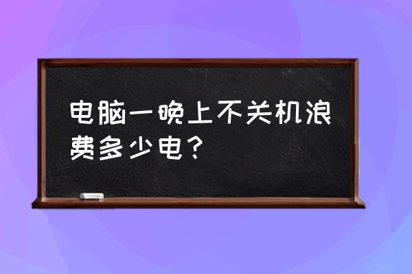 筆記本電腦不關機會耗電嗎 電腦一晚上不關機浪費多少電？