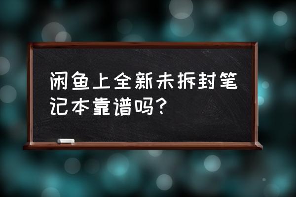 閑魚上賣的小米筆記本怎么樣 閑魚上全新未拆封筆記本靠譜嗎？