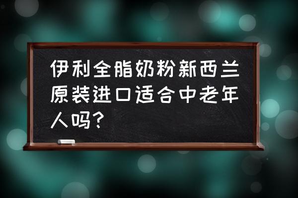 老年人喝哪種進(jìn)口奶粉好 伊利全脂奶粉新西蘭原裝進(jìn)口適合中老年人嗎？