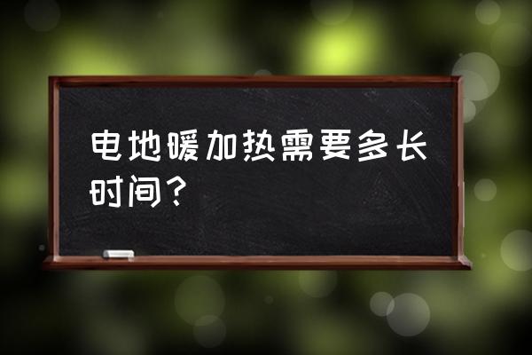 電地暖打開多久會熱 電地暖加熱需要多長時間？