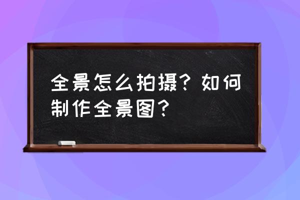 魚眼鏡頭怎么合成全景 全景怎么拍攝？如何制作全景圖？