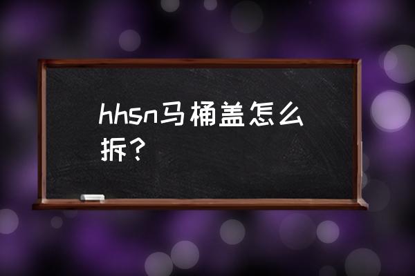 會左右移動的馬桶蓋怎么拆 hhsn馬桶蓋怎么拆？