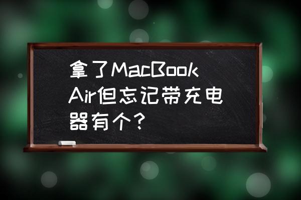 macbook充電器沒帶怎么辦 拿了MacBookAir但忘記帶充電器有個？
