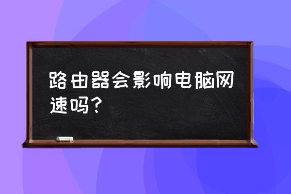 路由器對臺式機的網速有影響嗎 路由器會影響電腦網速嗎？