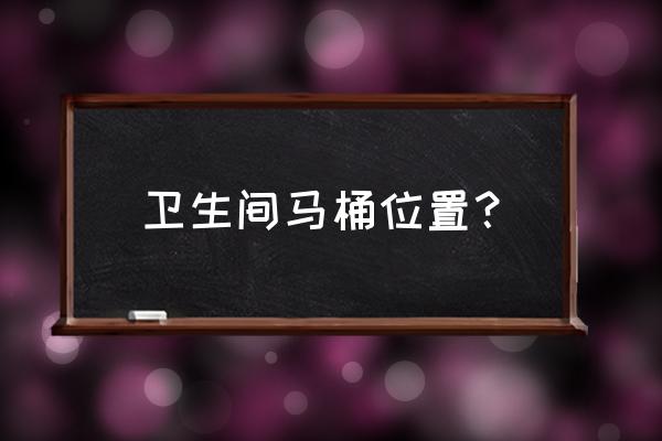 衛(wèi)生間里坐便器放在什么位置 衛(wèi)生間馬桶位置？