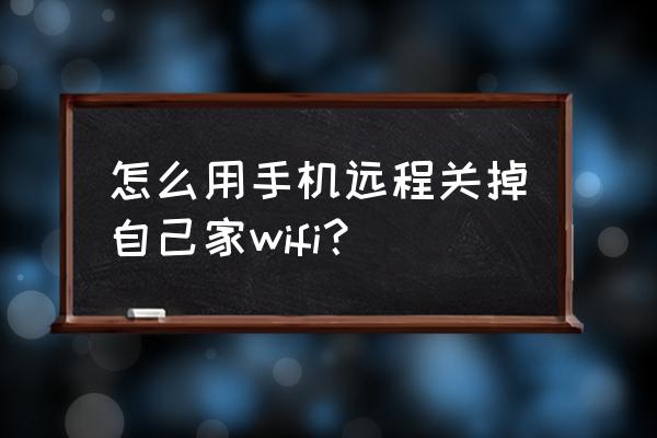手機上如何關閉無線路由器 怎么用手機遠程關掉自己家wifi？