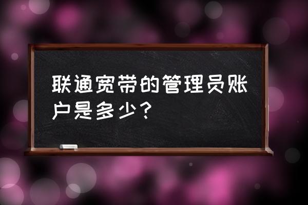 聯(lián)通網(wǎng)用什么路由器密碼是什么 聯(lián)通寬帶的管理員賬戶是多少？