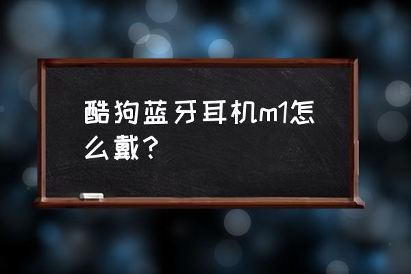 酷狗m1藍(lán)牙耳機(jī)怎么帶 酷狗藍(lán)牙耳機(jī)m1怎么戴？
