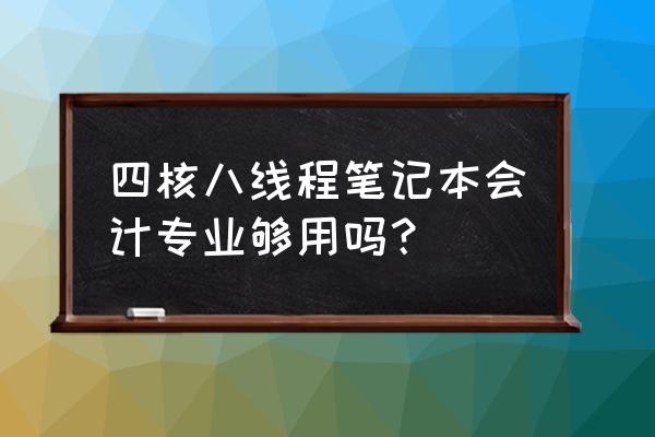 筆記本八代四核處理器怎么樣 四核八線程筆記本會計專業夠用嗎？