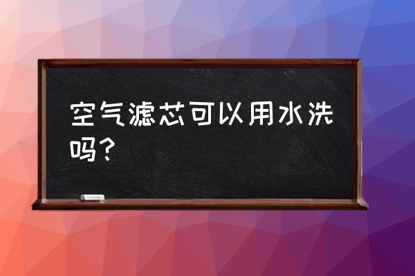 卡羅拉空氣濾芯可以用水洗嗎 空氣濾芯可以用水洗嗎？