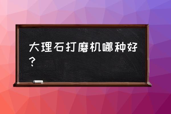 石材墻面無塵打磨機哪個好 大理石打磨機哪種好？