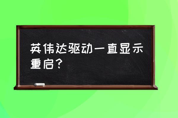 顯卡驅動重啟怎么回事 英偉達驅動一直顯示重啟？