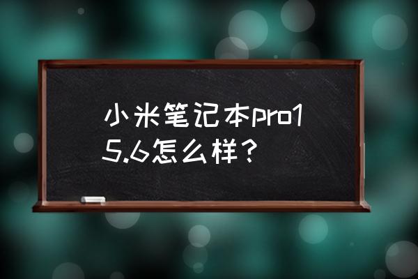 小米筆記本怎么樣15.6 小米筆記本pro15.6怎么樣? 小米筆記本怎么樣15.6 小米筆記本pro15.6怎么樣?