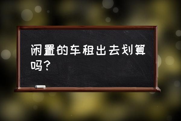有好二手車汽車租賃怎么樣 閑置的車租出去劃算嗎？