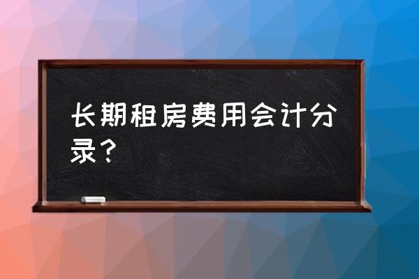 長期租賃費怎么處理 長期租房費用會計分錄？